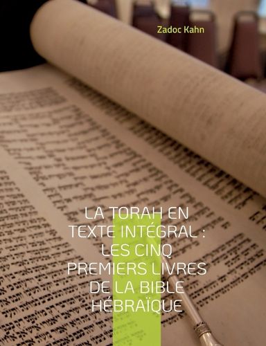 Cover image for La Torah en texte integral: Les cinq premiers livres de la Bible hebraique: La Torah commentee par le Grand-Rabbin Zadoc Kahn