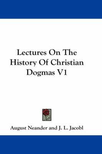 Cover image for Lectures on the History of Christian Dogmas V1