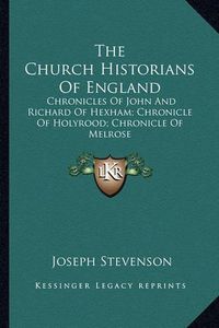 Cover image for The Church Historians of England: Chronicles of John and Richard of Hexham; Chronicle of Holyrood; Chronicle of Melrose