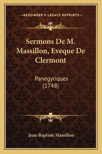 Sermons de M. Massillon, Eveque de Clermont Sermons de M. Massillon, Eveque de Clermont: Panegyriques (1748) Panegyriques (1748)