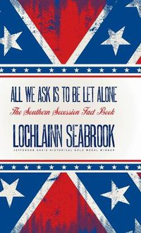 Cover image for All We Ask is to be Let Alone: The Southern Secession Fact Book