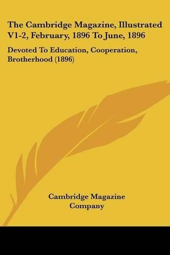 Cover image for The Cambridge Magazine, Illustrated V1-2, February, 1896 to June, 1896: Devoted to Education, Cooperation, Brotherhood (1896)