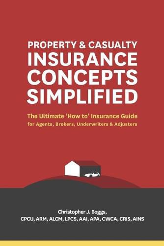 Cover image for Property and Casualty Insurance Concepts Simplified: The Ultimate 'How to' Insurance Guide for Agents, Brokers, Underwriters, and Adjusters