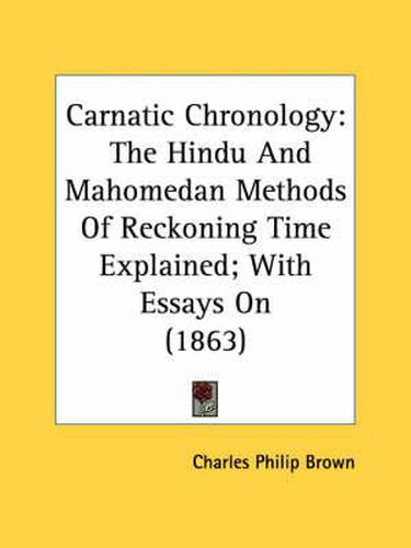 Cover image for Carnatic Chronology: The Hindu and Mahomedan Methods of Reckoning Time Explained; With Essays on (1863)