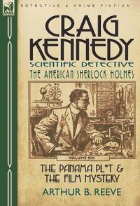 Cover image for Craig Kennedy-Scientific Detective: Volume 6-The Panama Plot & the Film Mystery