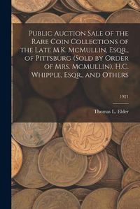 Cover image for Public Auction Sale of the Rare Coin Collections of the Late M.K. McMullin, Esqr., of Pittsburg (Sold by Order of Mrs. McMullin), H.C. Whipple, Esqr., and Others; 1921