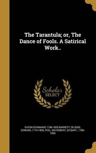 Cover image for The Tarantula; Or, the Dance of Fools. a Satirical Work..