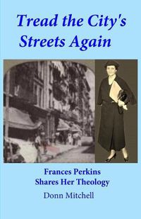 Cover image for Tread the City's Streets Again: Frances Perkins Shares Her Theology