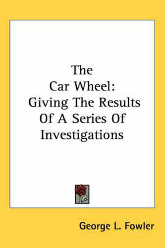 Cover image for The Car Wheel: Giving the Results of a Series of Investigations