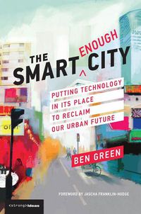 Cover image for The Smart Enough City: Putting Technology in Its Place to Reclaim Our Urban Future