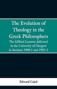 Cover image for The Evolution of Theology in the Greek Philosophers: The Gifford Lectures, Delivered in the University of Glasgow in Sessions 1900-1 and 1901-2