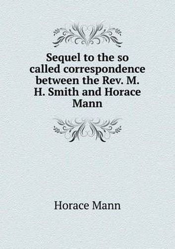 Cover image for Sequel to the so called correspondence between the Rev. M. H. Smith and Horace Mann