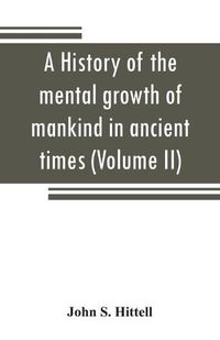 Cover image for A history of the mental growth of mankind in ancient times (Volume II)