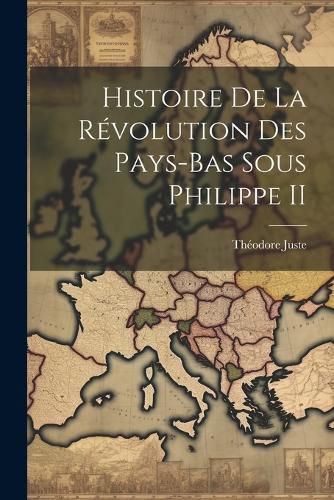 Cover image for Histoire De La Revolution Des Pays-Bas Sous Philippe II