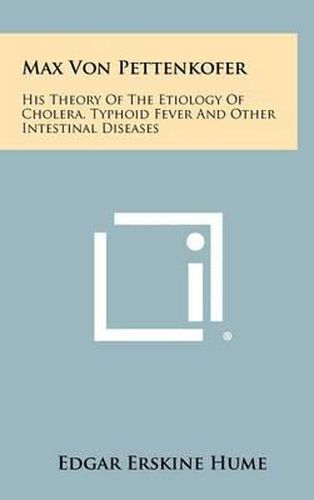 Max Von Pettenkofer: His Theory of the Etiology of Cholera, Typhoid Fever and Other Intestinal Diseases