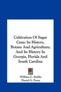 Cover image for Cultivation of Sugar Cane: Its History, Botany and Agriculture; And Its History in Georgia, Florida and South Carolina