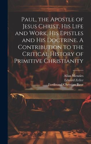 Paul, the Apostle of Jesus Christ, his Life and Work, his Epistles and his Doctrine. A Contribution to the Critical History of Primitive Christianity