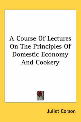 Cover image for A Course of Lectures on the Principles of Domestic Economy and Cookery