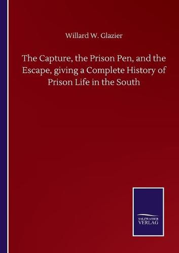 Cover image for The Capture, the Prison Pen, and the Escape, giving a Complete History of Prison Life in the South