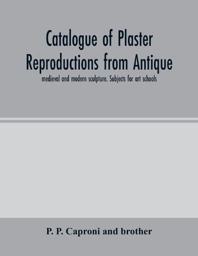 Cover image for Catalogue of plaster reproductions from antique, medieval and modern sculpture. Subjects for art schools