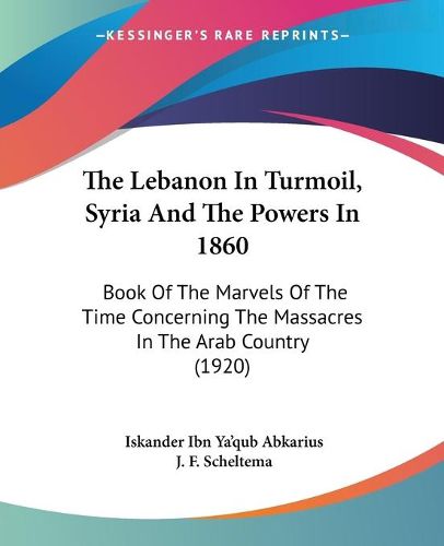 Cover image for The Lebanon in Turmoil, Syria and the Powers in 1860: Book of the Marvels of the Time Concerning the Massacres in the Arab Country (1920)