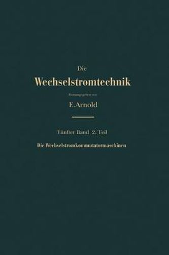 Die Asynchronen Wechselstrommaschinen: Zweiter Teil Die Wechselstromkommutatormaschinen. Ihre Theorie, Berechnung, Konstruktion Und Arbeitsweise