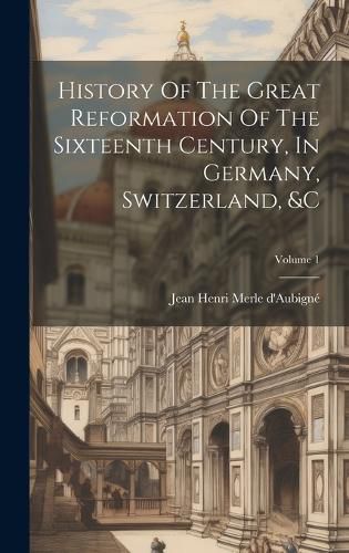 Cover image for History Of The Great Reformation Of The Sixteenth Century, In Germany, Switzerland, &c; Volume 1
