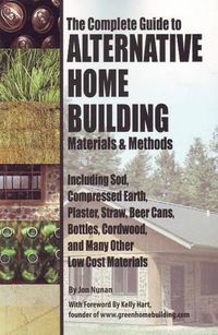 Cover image for Complete Guide to Alternative Home Building Materials & Methods: Including Sod, Compressed Earth, Plaster Straw, Beer Cans Cordwood & Many Other Low Cost Materials