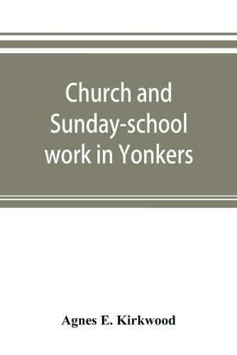 Cover image for Church and Sunday-school work in Yonkers: its origin and progress