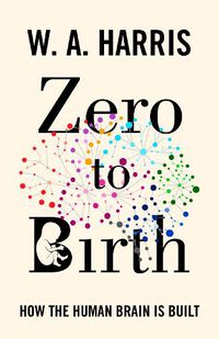 Cover image for Zero to Birth: How the Human Brain Is Built
