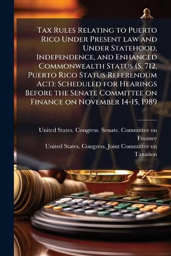 Cover image for Tax Rules Relating to Puerto Rico Under Present law and Under Statehood, Independence, and Enhanced Commonwealth Status (S. 712, Puerto Rico Status Referendum Act)