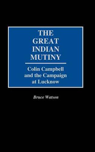 Cover image for The Great Indian Mutiny: Colin Campbell and the Campaign at Lucknow