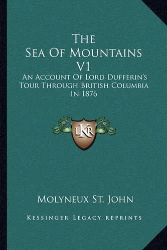 Cover image for The Sea of Mountains V1: An Account of Lord Dufferin's Tour Through British Columbia in 1876