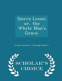 Cover image for Sierra Leone; Or, the White Man's Grave. - Scholar's Choice Edition