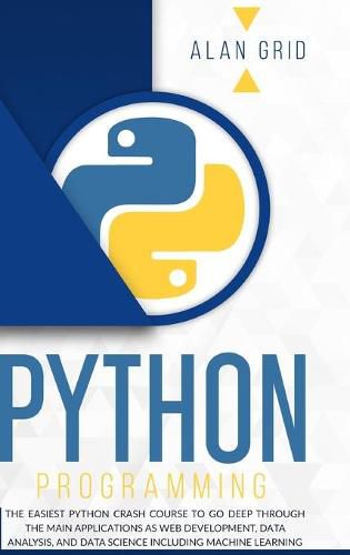 Cover image for Python Programming: The Easiest Python Crash Course to go Deep Through the Main Application as Web Development, Data Analysis and Data Science Including Machine Learning