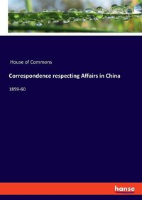 Cover image for Correspondence respecting Affairs in China