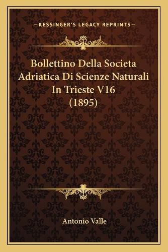 Cover image for Bollettino Della Societa Adriatica Di Scienze Naturali in Trieste V16 (1895)