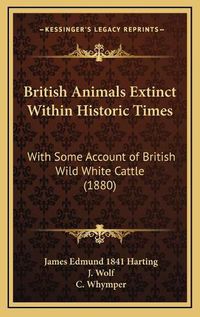 Cover image for British Animals Extinct Within Historic Times: With Some Account of British Wild White Cattle (1880)