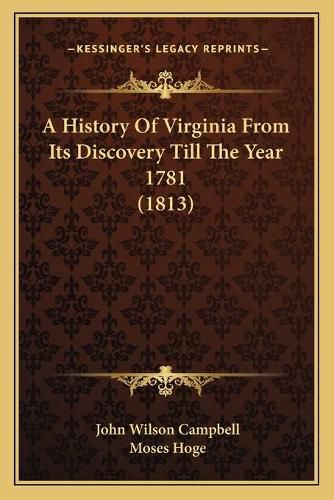 A History of Virginia from Its Discovery Till the Year 1781 a History of Virginia from Its Discovery Till the Year 1781 (1813) (1813)