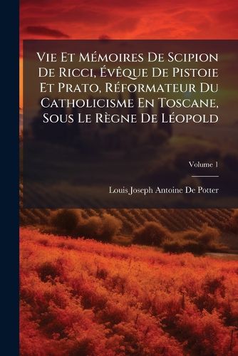 Cover image for Vie Et Memoires de Scipion de Ricci, Vque de Pistoie Et Prato, Rformateur Du Catholicisme En Toscane, Sous Le Rgne de Lopold, Volume 1