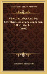 Cover image for Uber Das Leben Und Die Schriften Des Nationalokonomen J. H. G. Von Justi (1903)