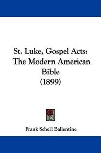 Cover image for St. Luke, Gospel Acts: The Modern American Bible (1899)