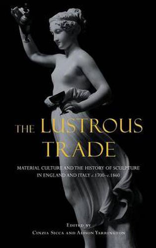 Cover image for The Lustrous Trade: Material Culture and the History of Sculpture in England and Italy, c.1700-c.1860