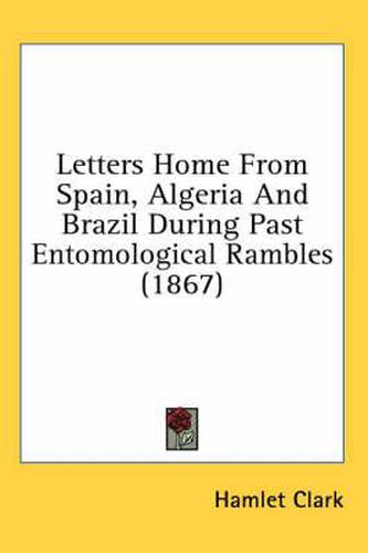 Cover image for Letters Home from Spain, Algeria and Brazil During Past Entomological Rambles (1867)