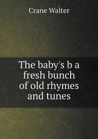 Cover image for The baby's b a fresh bunch of old rhymes and tunes