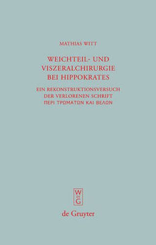 Weichteil- und Viszeralchirurgie bei Hippokrates: Ein Rekonstruktionsversuch der verlorenen Schrift [Peri tromaton kai belon] ( De vulneribus et telis )