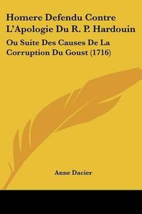 Cover image for Homere Defendu Contre L'Apologie Du R. P. Hardouin: Ou Suite Des Causes de La Corruption Du Goust (1716)