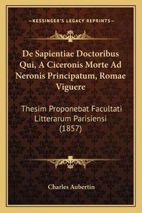 Cover image for de Sapientiae Doctoribus Qui, a Ciceronis Morte Ad Neronis Principatum, Romae Viguere: Thesim Proponebat Facultati Litterarum Parisiensi (1857)