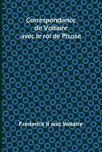 Correspondance de Voltaire avec le roi de Prusse