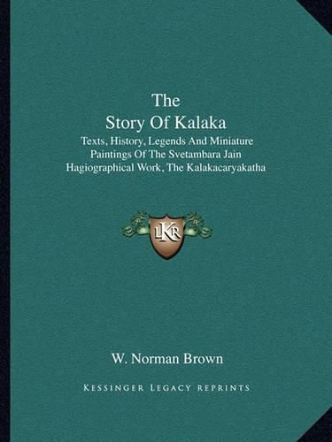 The Story of Kalaka: Texts, History, Legends and Miniature Paintings of the Svetambara Jain Hagiographical Work, the Kalakacaryakatha